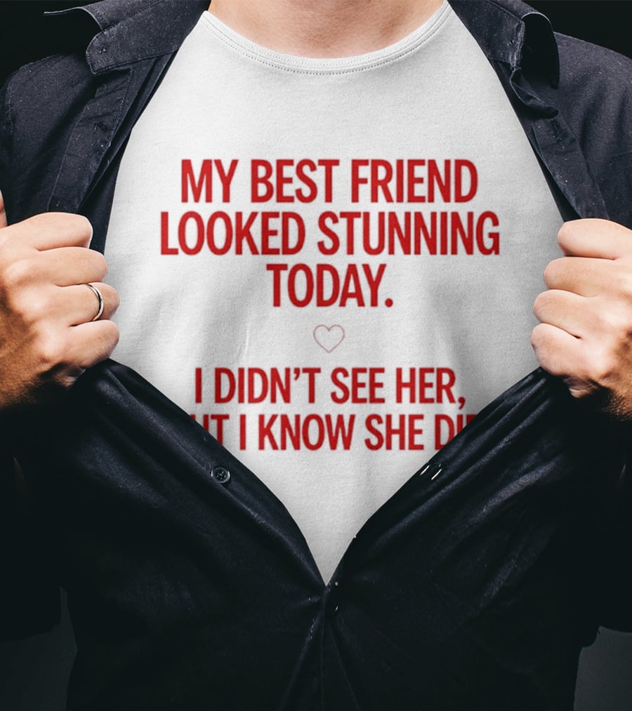 My Best Friend Looked Stunning Today I Didn't See Her But I Know She Did Heart T-Shirt