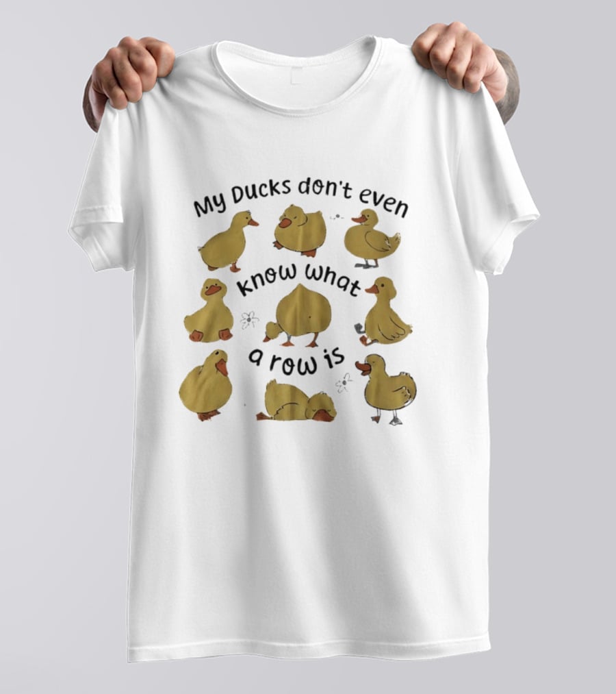 My Ducks Don't Even Know What A Row Is Cute Duck T-Shirt