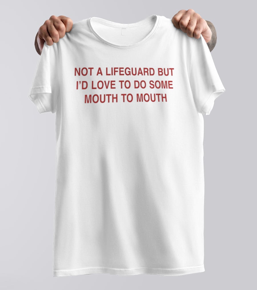 Not A Lifeguard But I'd Love To Do Some Mouth To Mouth Playful Humor T-Shirt