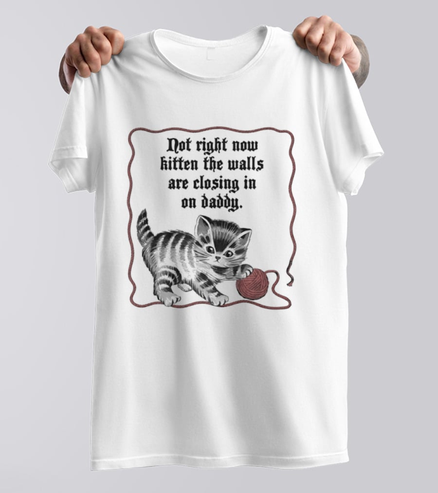Not Right Now Kitten The Walls Are Closing In On Daddy Yarn T-Shirt