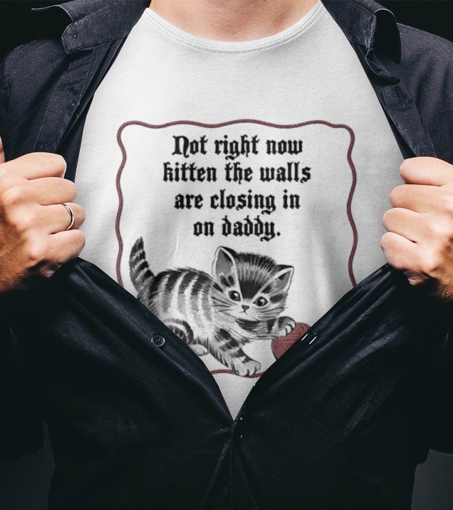Not Right Now Kitten The Walls Are Closing In On Daddy Yarn T-Shirt