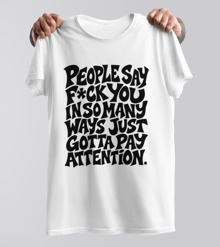 People Say F Ck You In So Many Ways Just Gotta Pay Attention T-Shirt