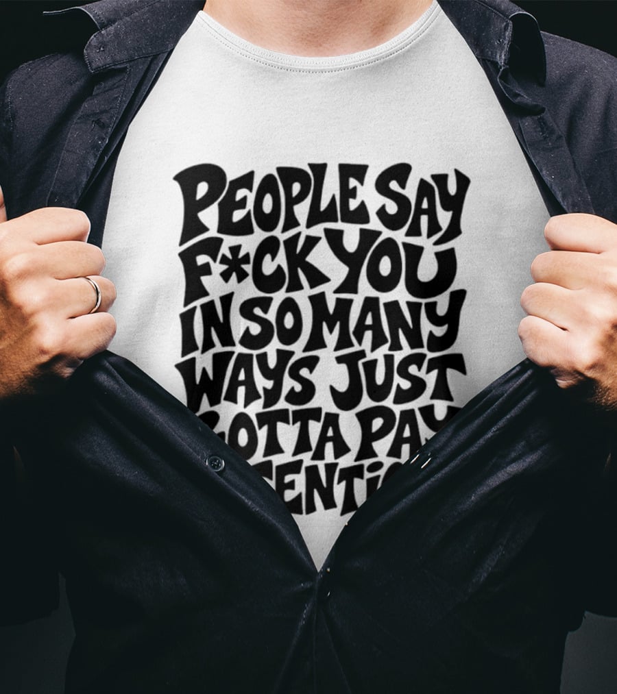 People Say F Ck You In So Many Ways Just Gotta Pay Attention T-Shirt