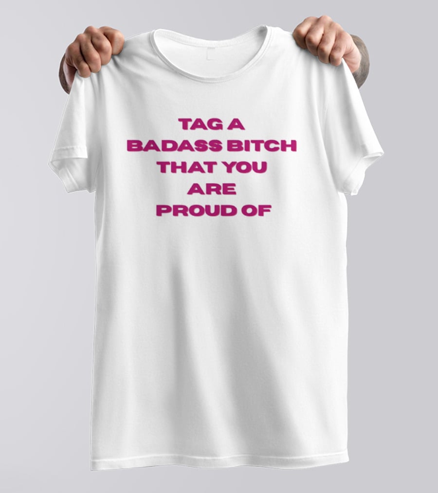 Tag A Badass Bitch That You Are Proud Of T-Shirt