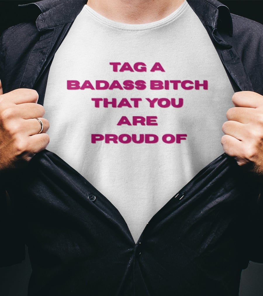 Tag A Badass Bitch That You Are Proud Of T-Shirt