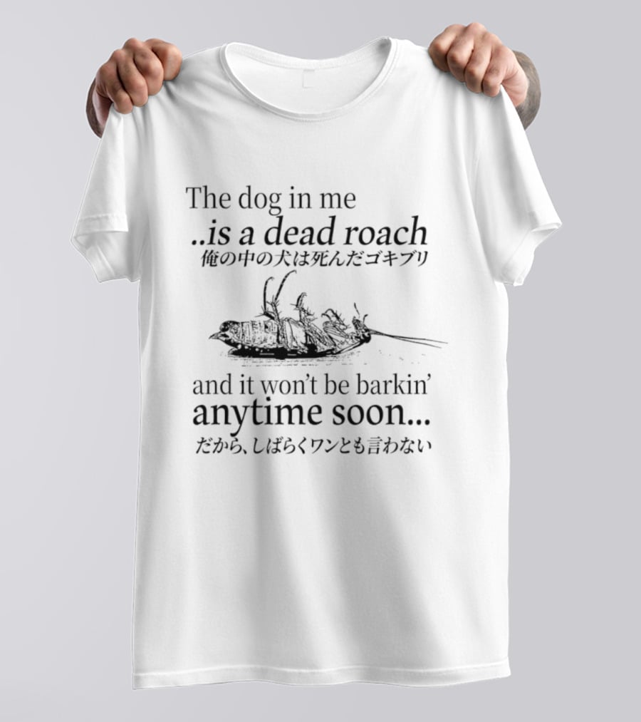 The Dog In Me Is A Dead Roach And It Won't Be Barkin' Anytime Soon Japanese T-Shirt