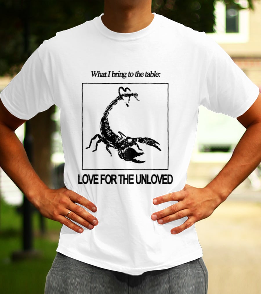 What I Bring To The Table Love For The Unloved Scorpion T-Shirt