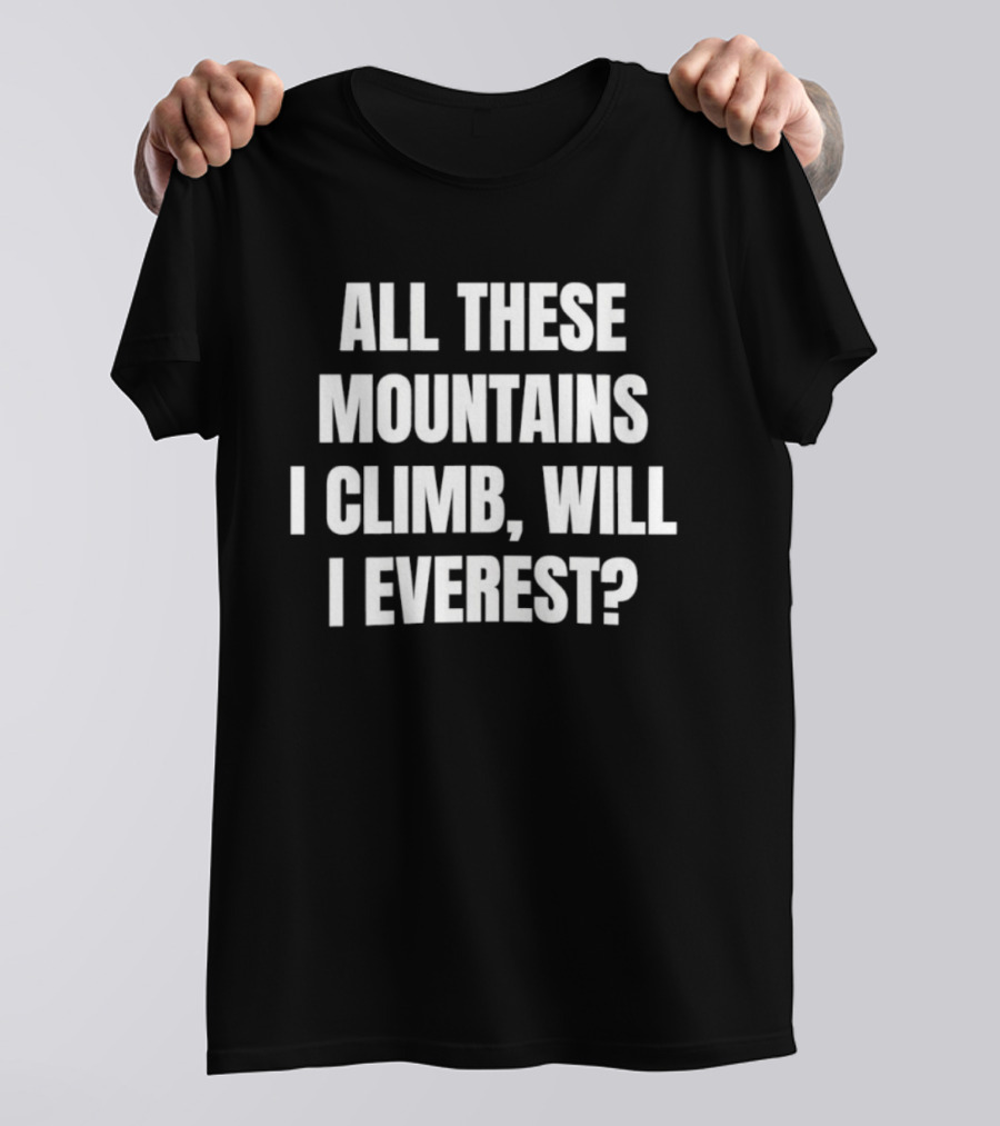 All These Mountains I Climb Will I Everest T-Shirt
