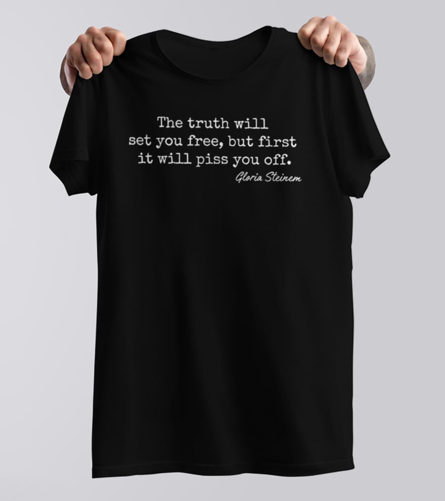 Gloria Steinem The Truth Will Set You Free But First It Will Piss You Off T-Shirt