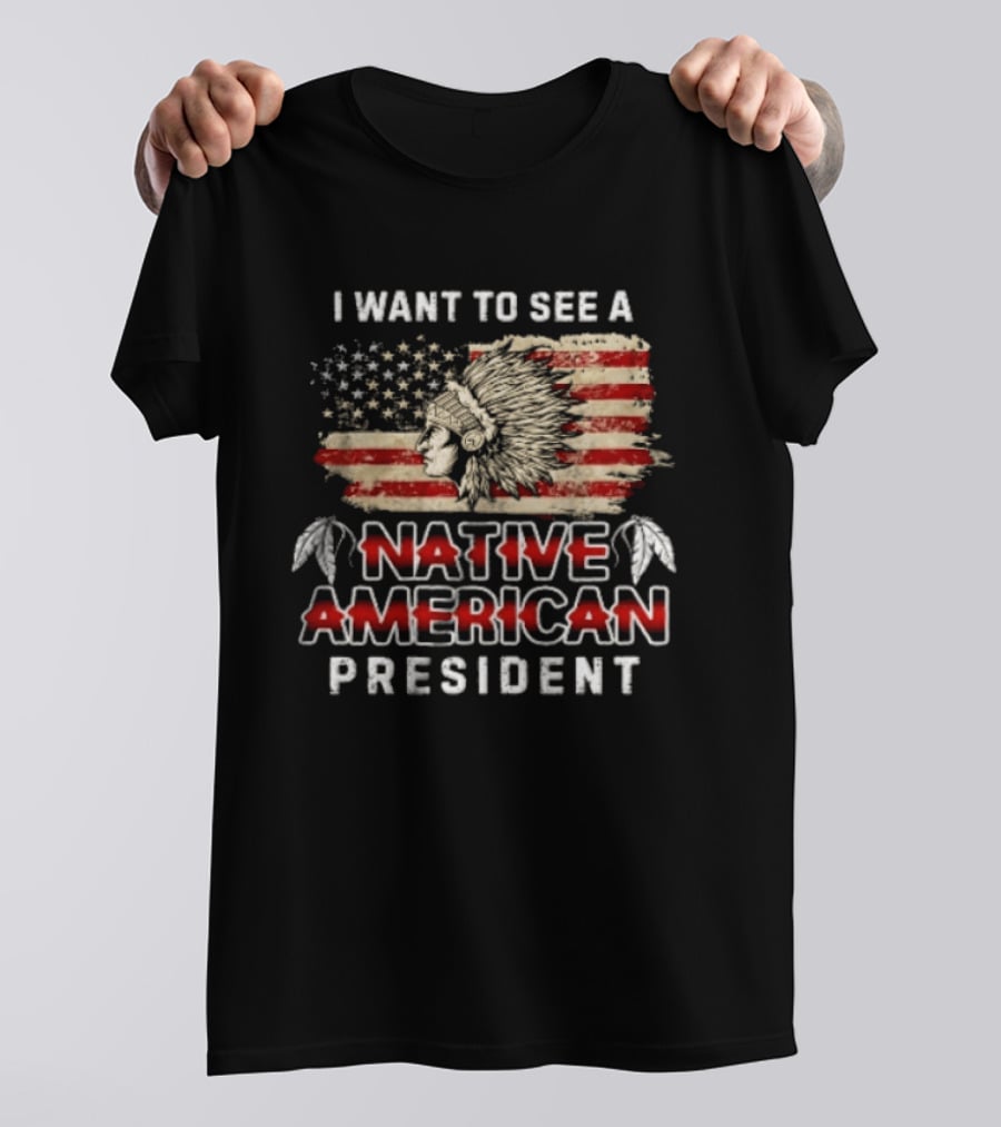 I Want To See A Native American President Native American T-Shirt