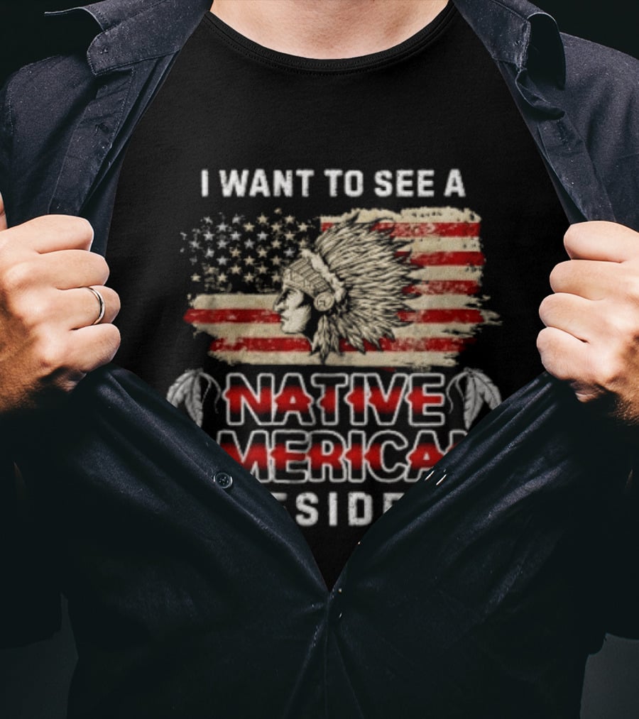 I Want To See A Native American President Native American T-Shirt