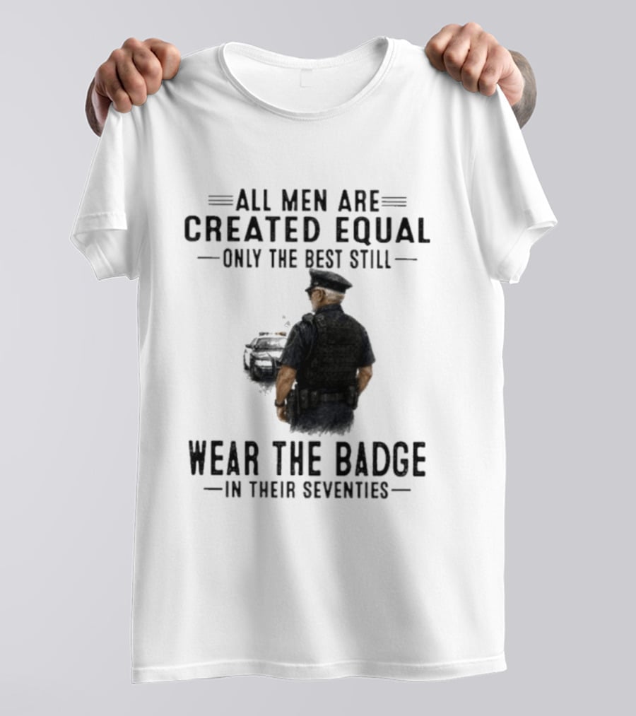 All Men Are Created Equal Only The Best Still Wear The Badge In Their Seventies T-Shirt