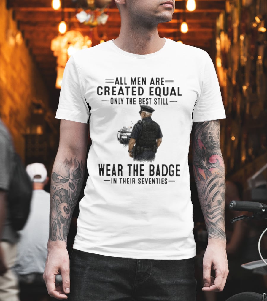 All Men Are Created Equal Only The Best Still Wear The Badge In Their Seventies T-Shirt