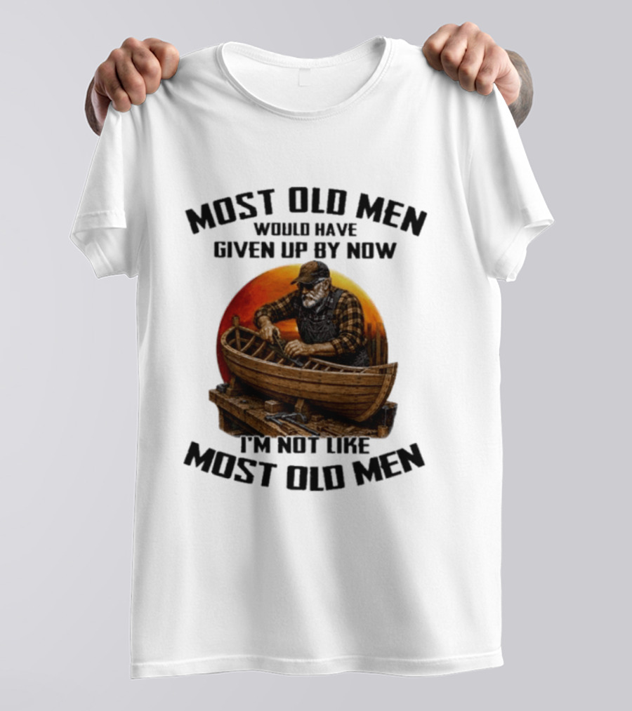 Most Old Men Would Have Given Up By Now I'm Not Like Most Old Men Boat Builder T-Shirt