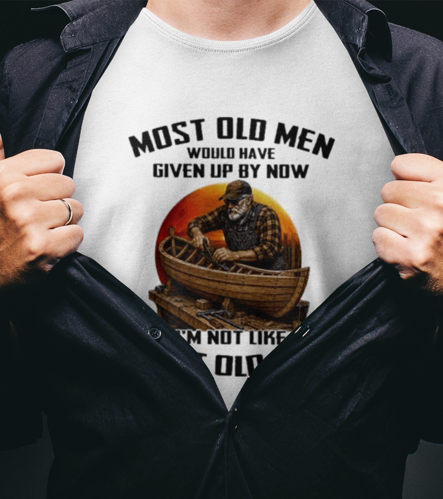 Most Old Men Would Have Given Up By Now I'm Not Like Most Old Men Boat Builder T-Shirt
