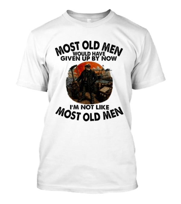 Captain Most Old Men Would Have Given Up By Now I'm Not Like Most Old Men Adventure Maritime Captain T-Shirt