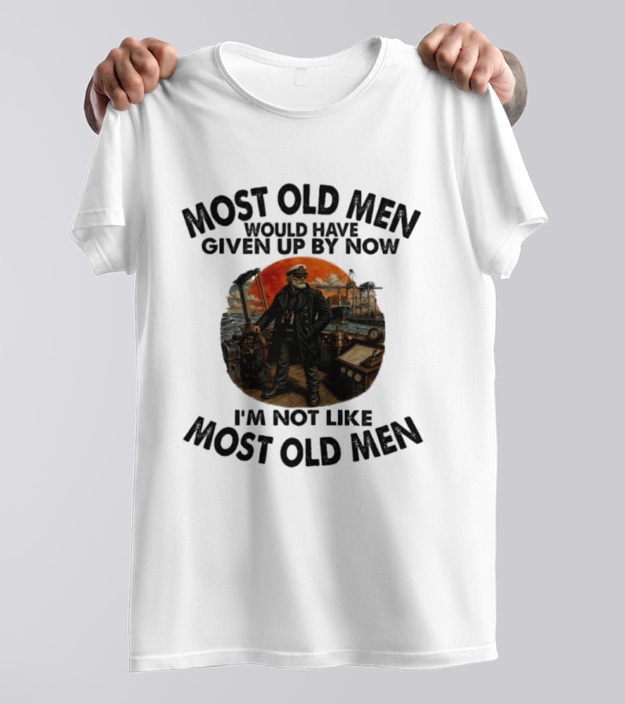 Captain Most Old Men Would Have Given Up By Now I'm Not Like Most Old Men Adventure Maritime Captain T-Shirt