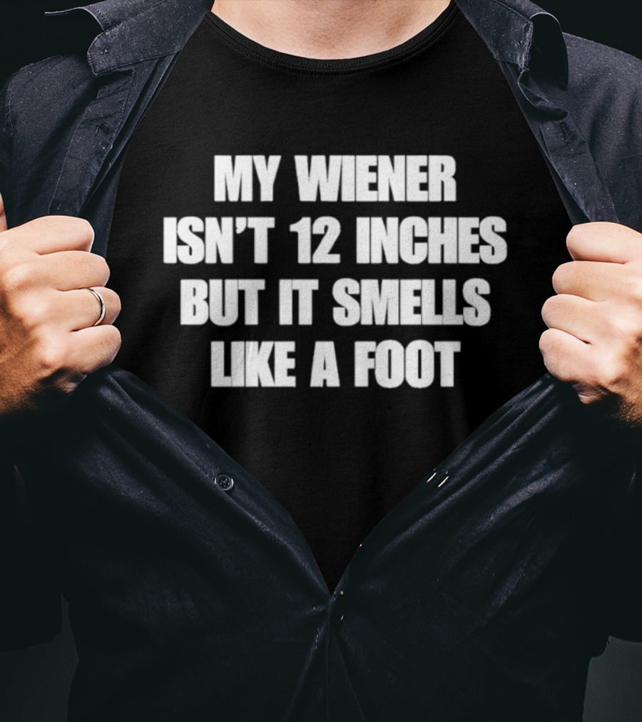 My Wiener Isn't 12 Inches But It Smells Like A Foot T-Shirt