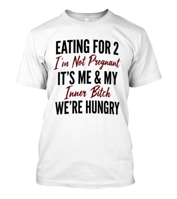 Eating For 2 I'm Not Pregnant It's Me & My Inner Bitch We're Hungry T-Shirt