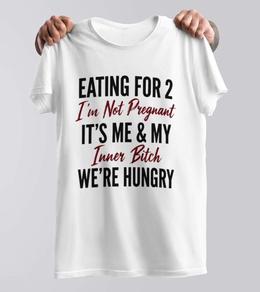 Eating For 2 I'm Not Pregnant It's Me & My Inner Bitch We're Hungry T-Shirt