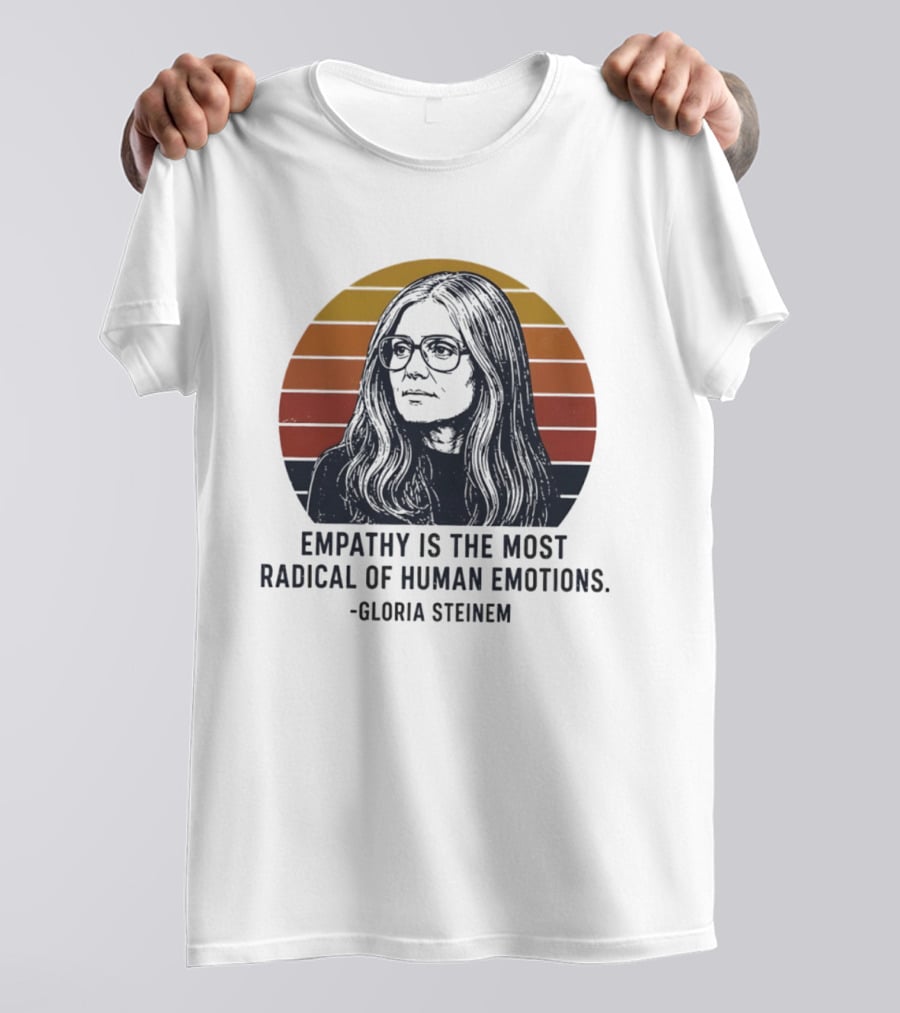 Gloria Steinem Empathy Is The Most Radical Of Human Emotions T-Shirt