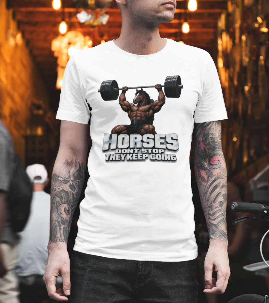 Horses Don't Stop They Keep Going Bodybuilder Lifting Weights T-Shirt