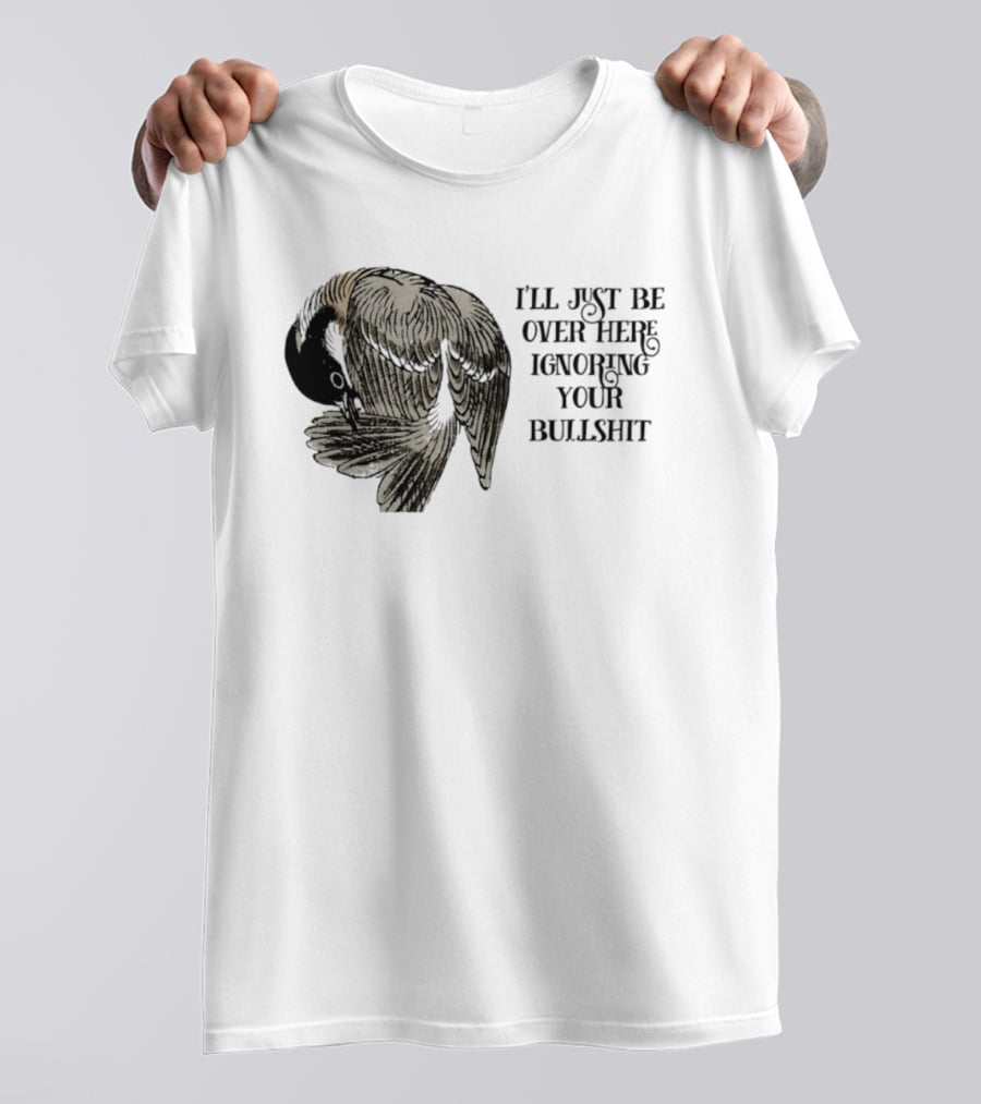 I'll Just Be Over Here Ignoring Your Bullshit Bird T-Shirt
