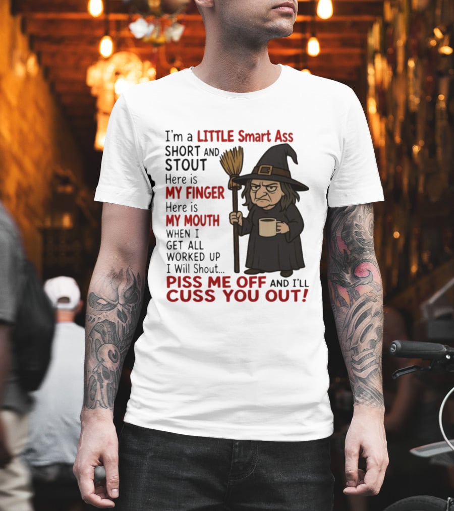 I'm A Little Smart Ass Short And Stout Witch Piss Me Off And I'll Cuss You Out T-Shirt