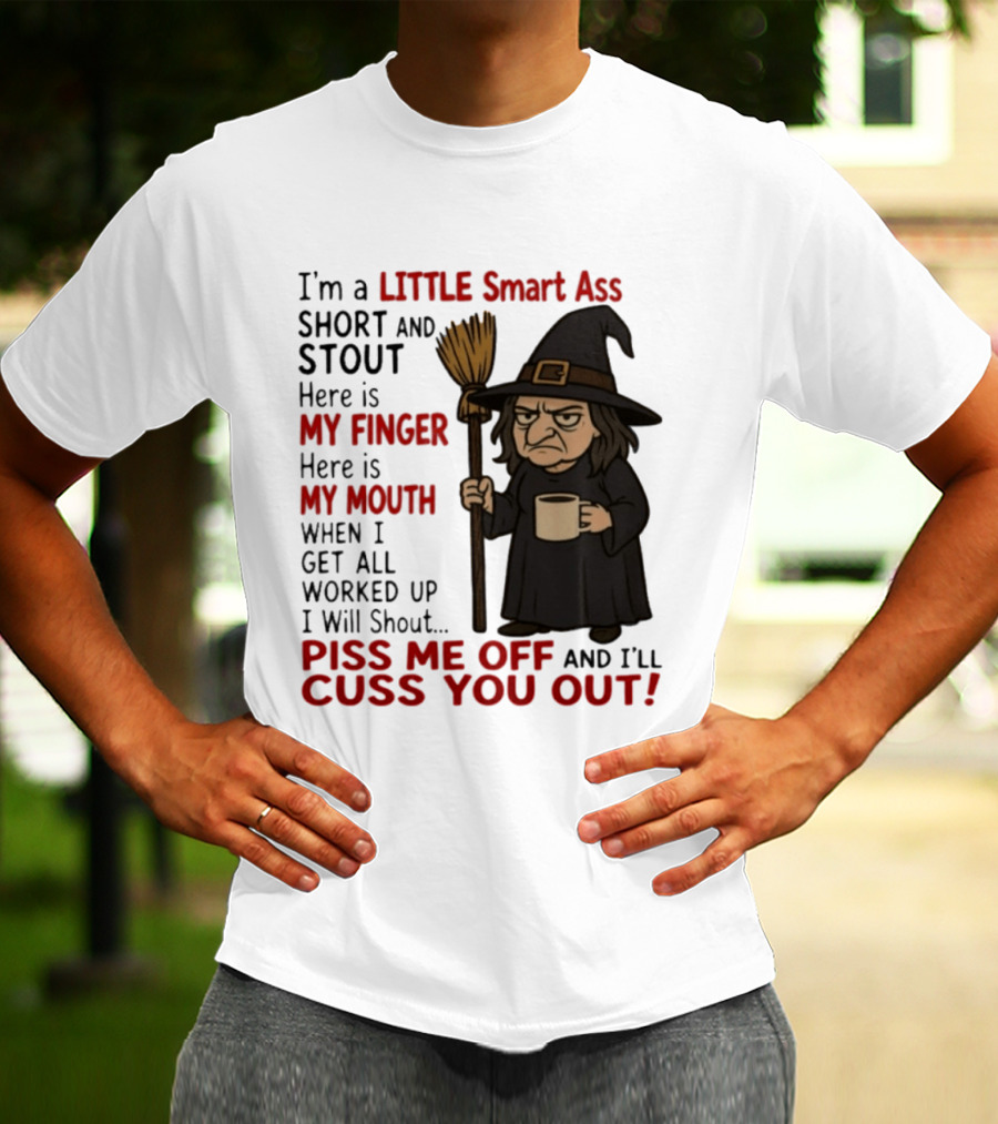 I'm A Little Smart Ass Short And Stout Witch Piss Me Off And I'll Cuss You Out T-Shirt