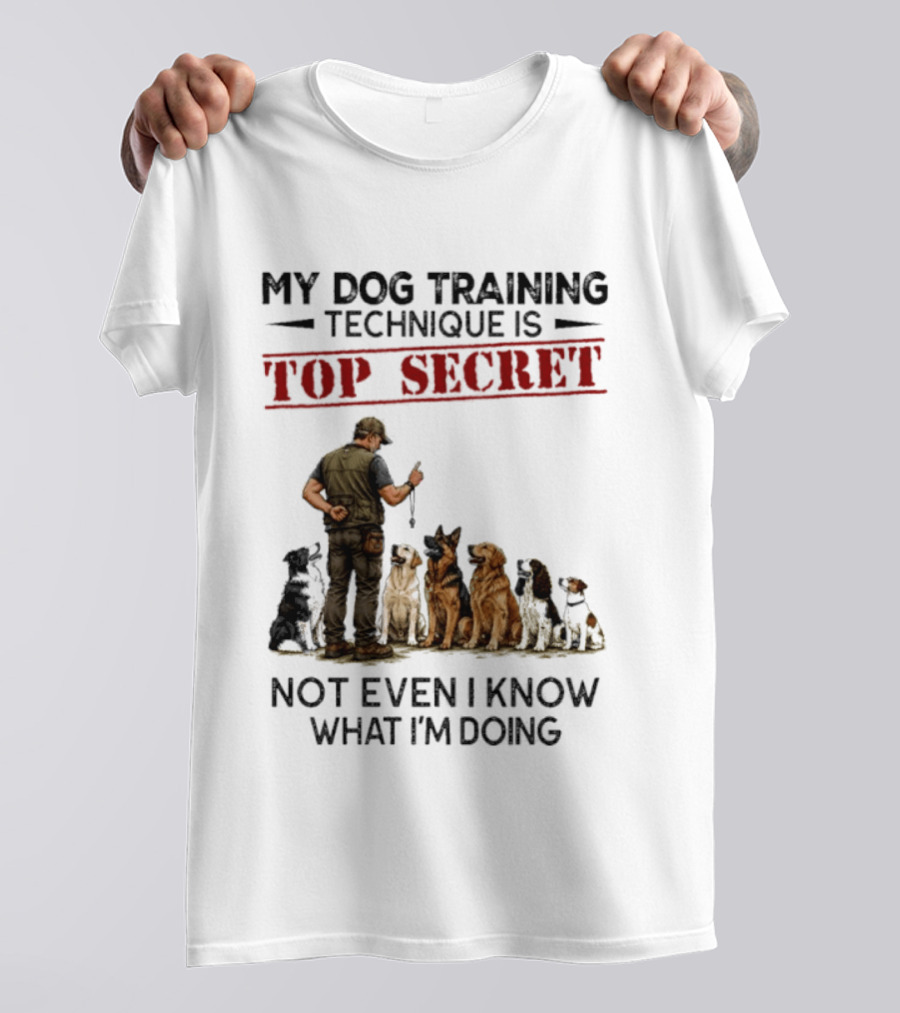 My Dog Training Technique Is Top Secret Not Even I Know What I'm Doing Funny Dog Trainer T-Shirt