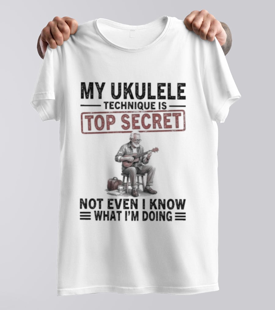 My Ukulele Technique Is Top Secret Not Even I Know What I'm Doing Sitting Musician T-Shirt