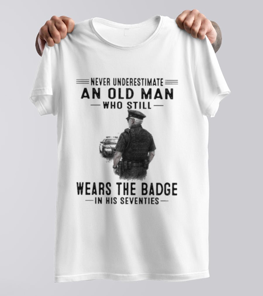 Never Underestimate An Old Man Who Still Wears The Badge In His Seventies T-Shirt