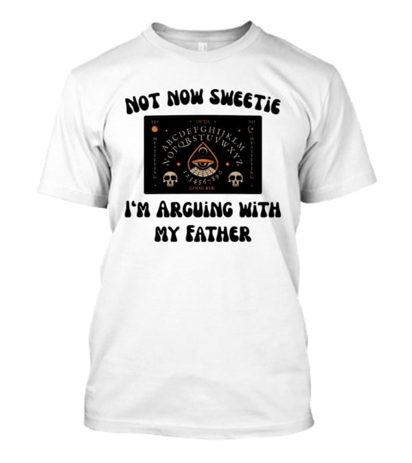 Not Now Sweetie I'm Arguing With My Father Ouija Board Mystifying Eye Skulls T-Shirt