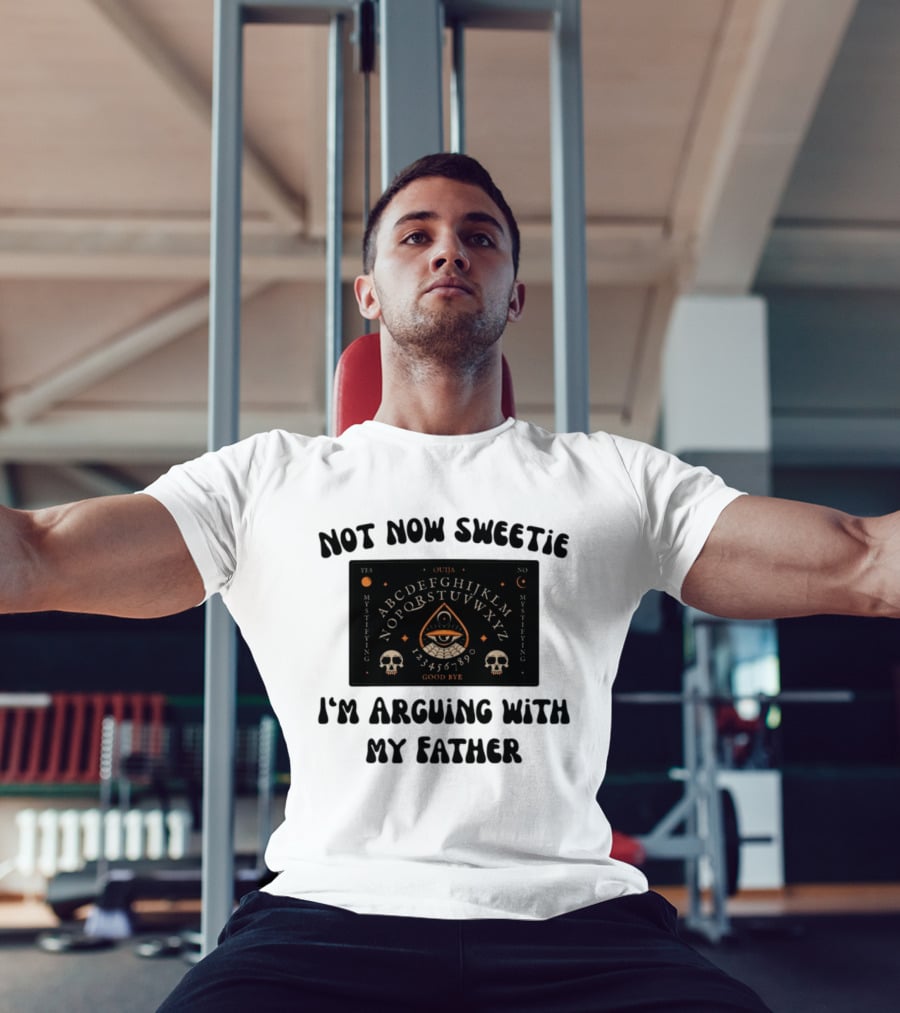 Not Now Sweetie I'm Arguing With My Father Ouija Board Mystifying Eye Skulls T-Shirt