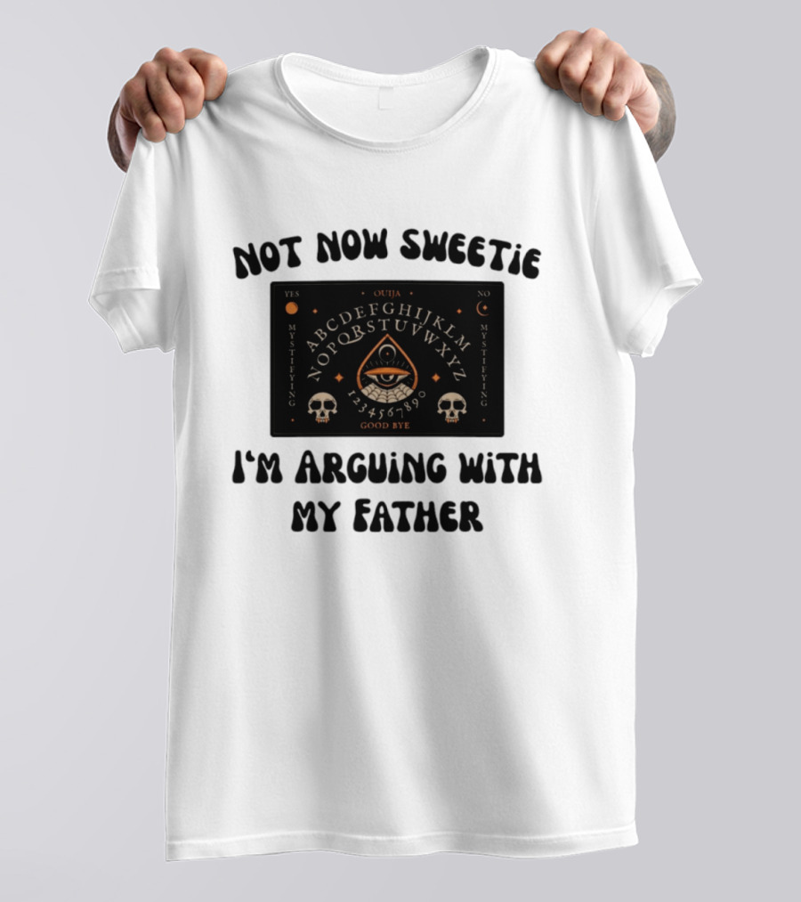 Not Now Sweetie I'm Arguing With My Father Ouija Board Mystifying Eye Skulls T-Shirt
