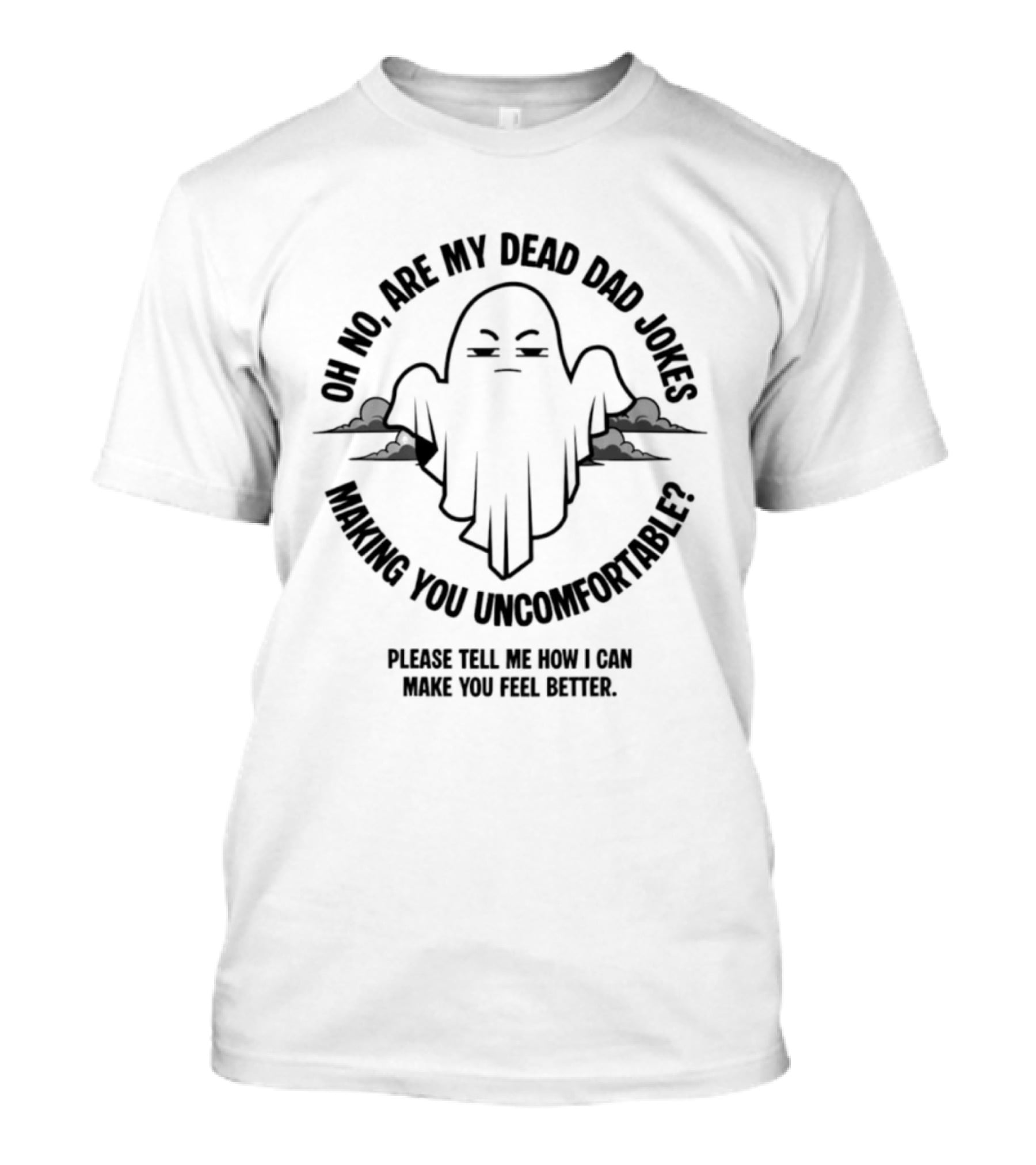 Oh No Are My Dead Dad Jokes Making You Uncomfortable Ghost Please Tell Me What Can Make You Feel Better T-Shirt