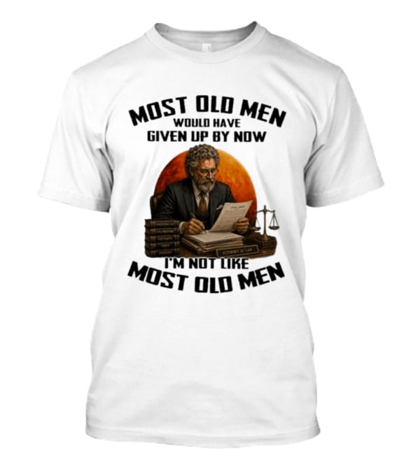 Most Old Men Would Have Given Up By Now I'm Not Like Most Old Men Attorney At Law T-Shirt