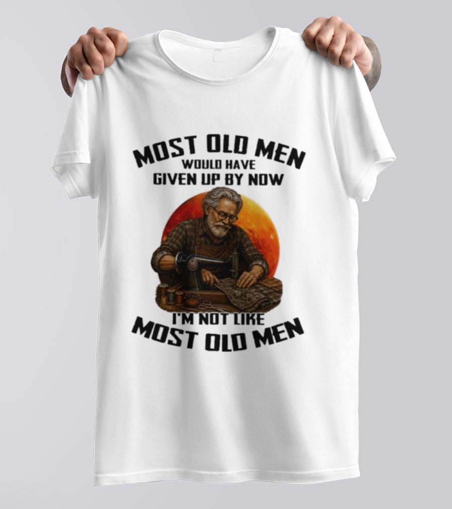Most Old Men Would Have Given Up By Now I'm Not Like Most Old Men T-Shirt