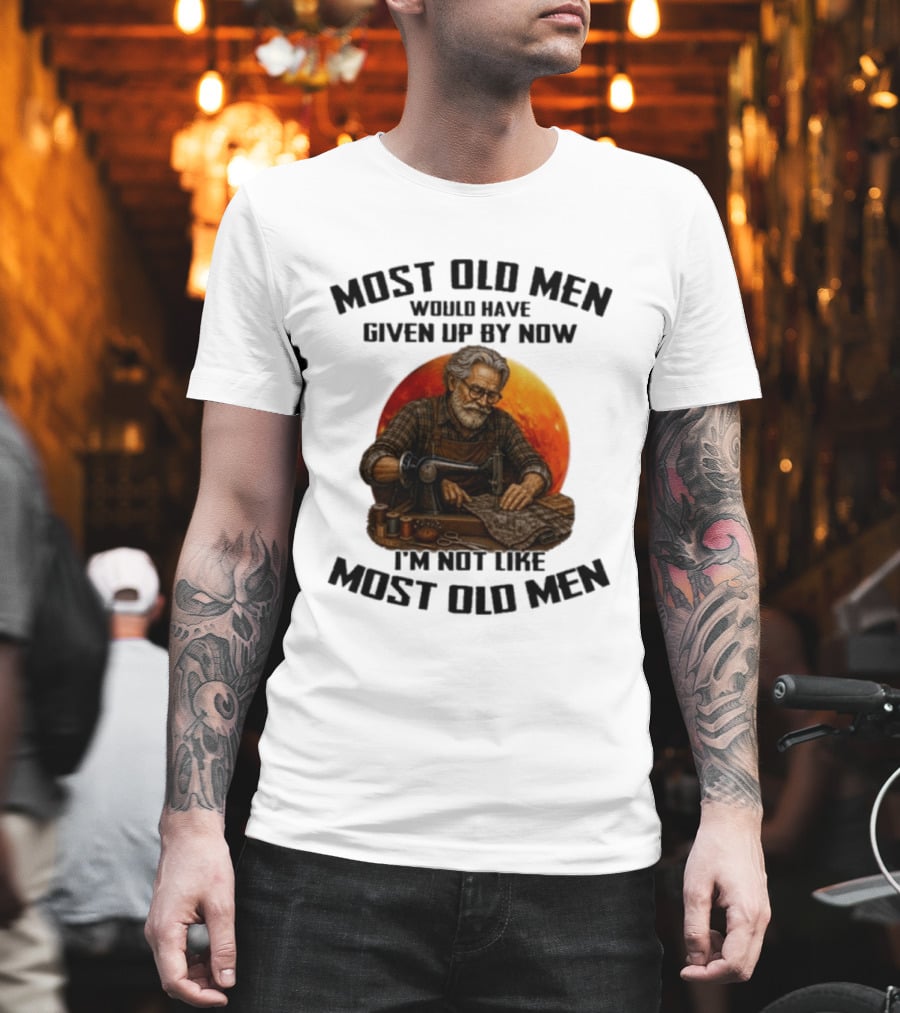Most Old Men Would Have Given Up By Now I'm Not Like Most Old Men T-Shirt