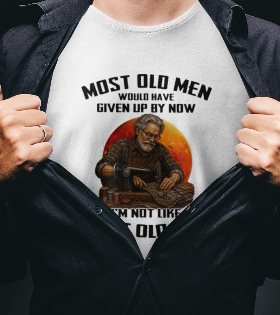 Most Old Men Would Have Given Up By Now I'm Not Like Most Old Men T-Shirt
