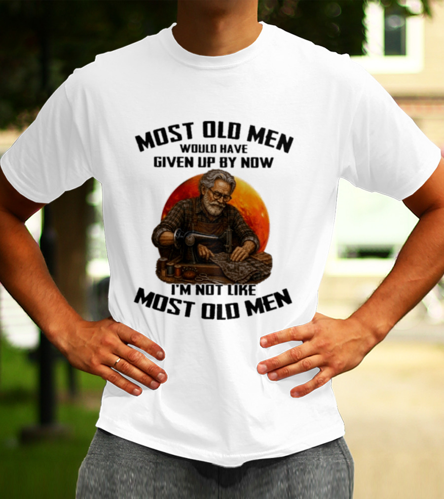 Most Old Men Would Have Given Up By Now I'm Not Like Most Old Men T-Shirt