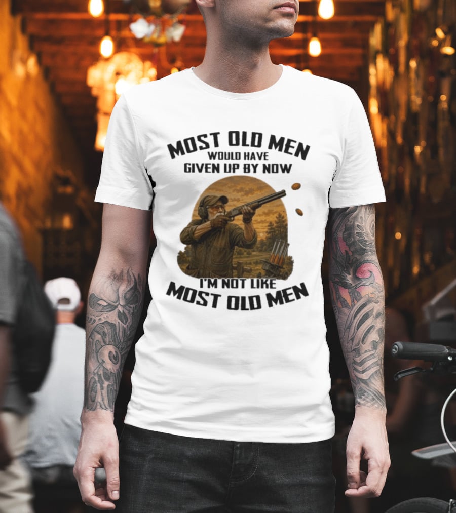 Shooting Clays Most Old Men Would Have Given Up By Now I'm Not Like Most Old Men T-Shirt