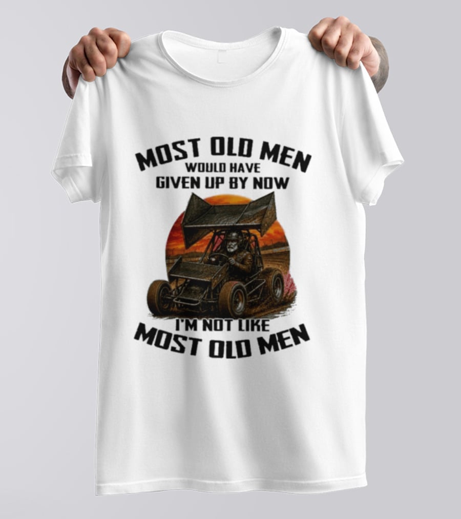 Most Old Men Would Have Given Up Sprint Car Racing I'm Not Like Most Old Men T-Shirt
