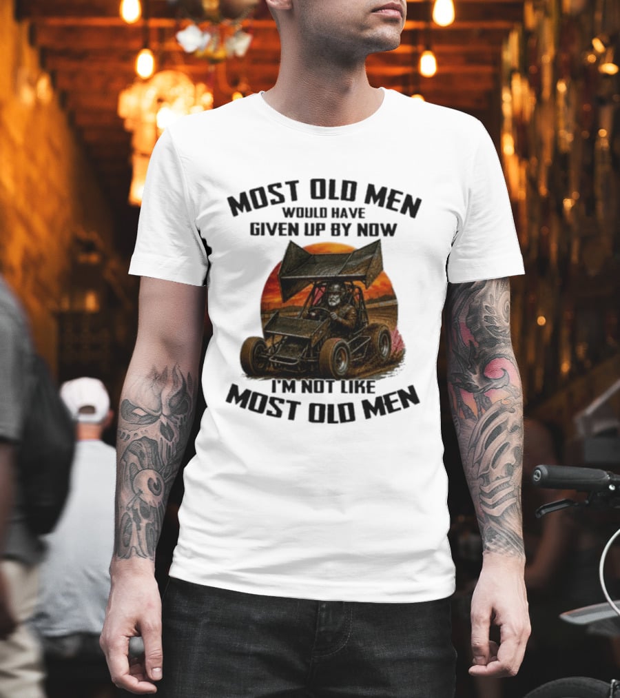 Most Old Men Would Have Given Up Sprint Car Racing I'm Not Like Most Old Men T-Shirt