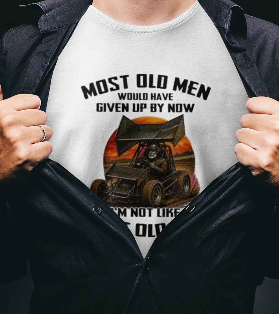 Most Old Men Would Have Given Up Sprint Car Racing I'm Not Like Most Old Men T-Shirt