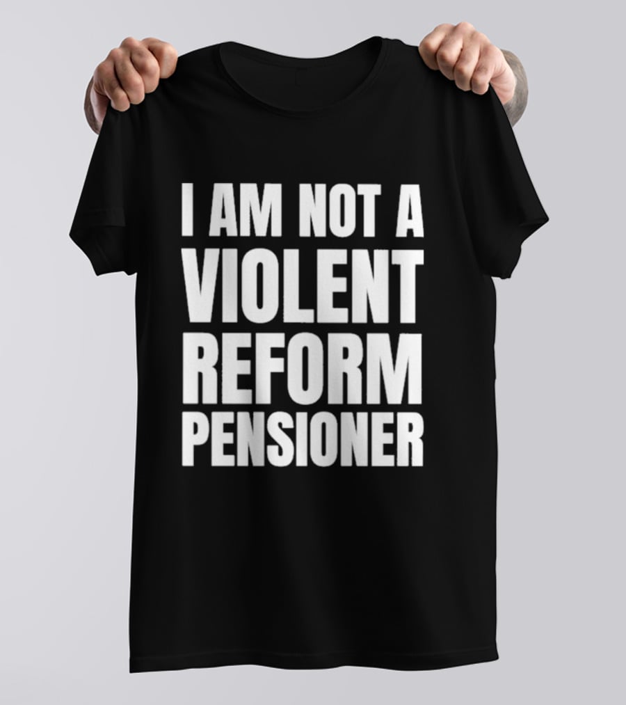 I Am Not A Violent Reform Pensioner T-Shirt