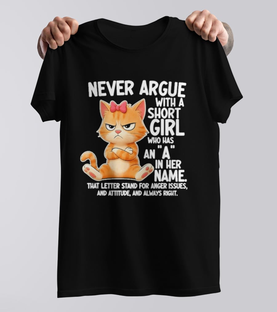 Never Argue With A Short Girl Who Has An A In Her Name Cat With Attitude And Anger Issues T-Shirt