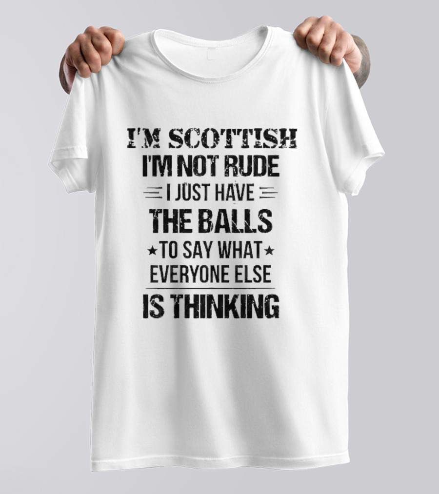 I'm Scottish I'm Not Rude I Just Have The Balls To Say What Everyone Else Is Thinking T-Shirt
