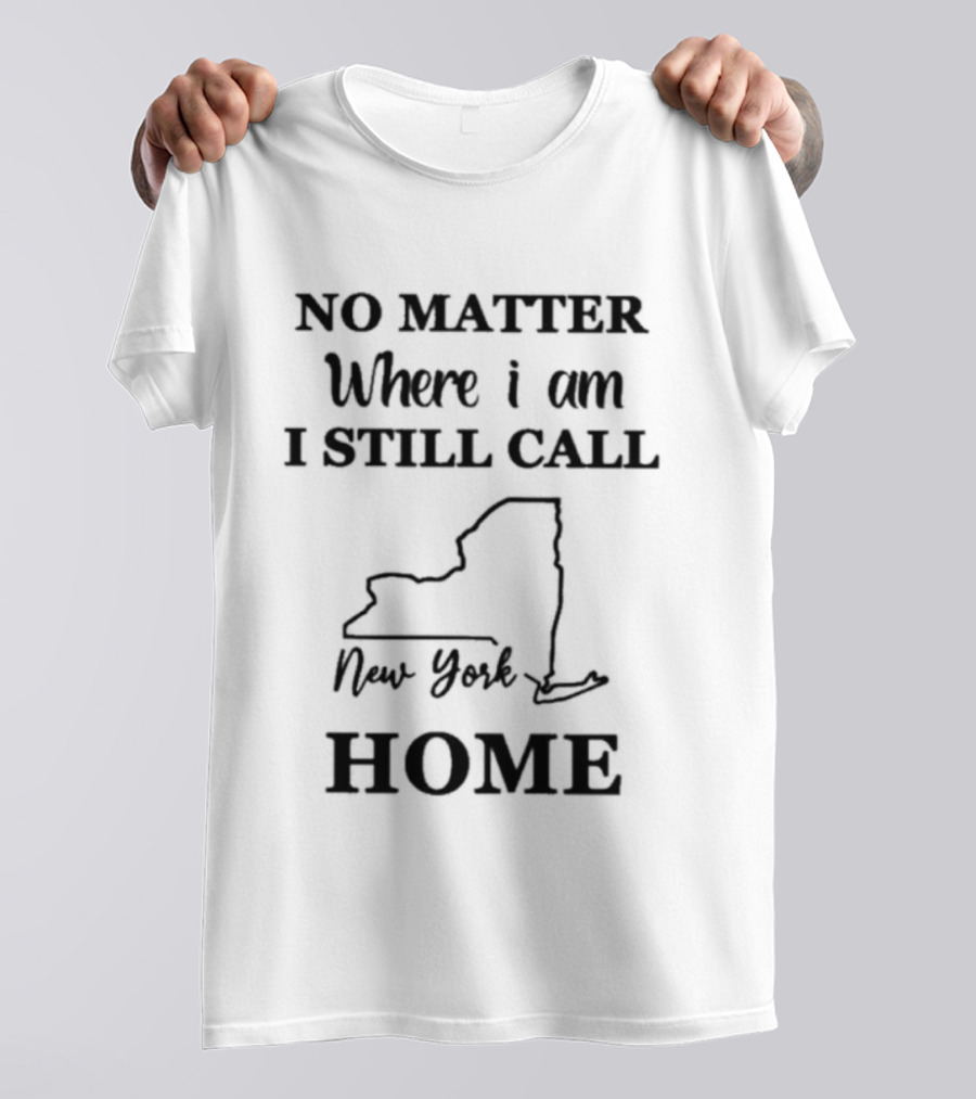 No Matter Where I Am I Still Call New York Home State T-Shirt