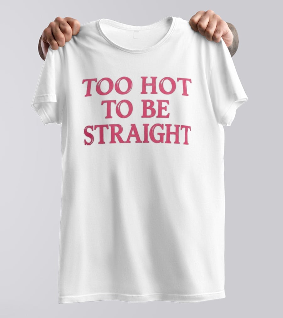 Too Hot To Be Straight 2026 T-Shirt